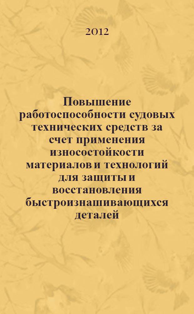 Повышение работоспособности судовых технических средств за счет применения износостойкости материалов и технологий для защиты и восстановления быстроизнашивающихся деталей : автореф. дис. на соиск. учен. степ. к. т. н. : специальность 05.08.04 <Технология судостроения, судоремонта и организация судостроительного производства>