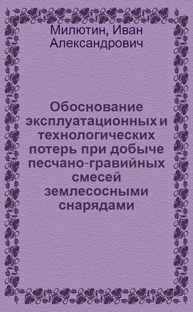 Обоснование эксплуатационных и технологических потерь при добыче песчано-гравийных смесей землесосными снарядами : автореф. дис. на соиск. учен. степ. к. т. н. : специальность 25.00.22 <Геотехнология подземная, открытая и строительная>