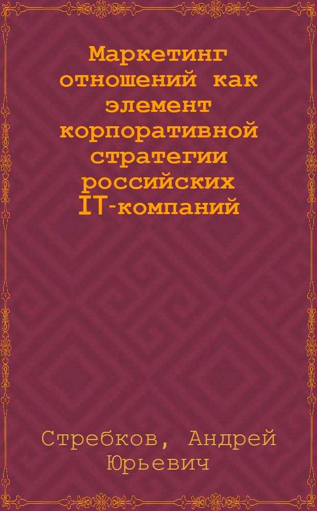 Маркетинг отношений как элемент корпоративной стратегии российских IT-компаний : автореф. дис. на соиск. учен. степ. к. э. н. : специальность 08.00.05 <Экономика и управление народным хозяйством по отраслям и сферам деятельности>