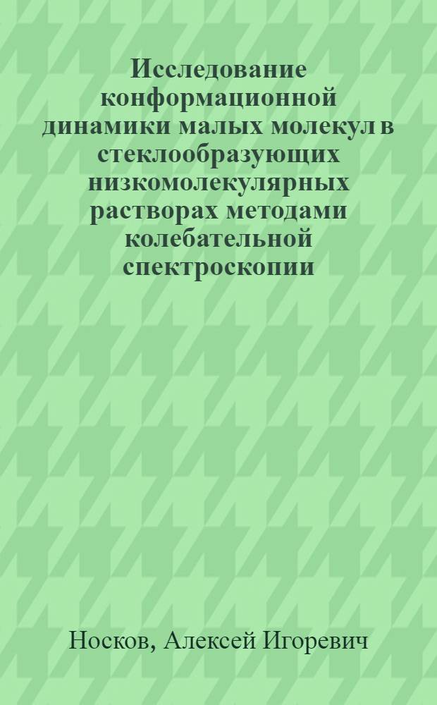 Исследование конформационной динамики малых молекул в стеклообразующих низкомолекулярных растворах методами колебательной спектроскопии : автореф. дис. на соиск. учен. степ. к. ф.-м. н. : специальность 01.04.05 <Оптика>