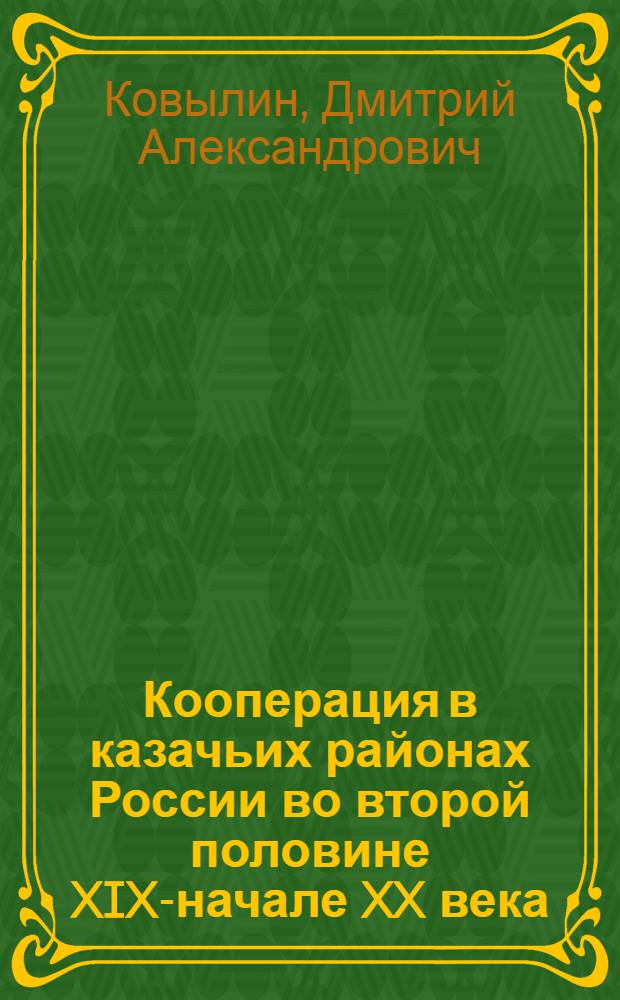 Кооперация в казачьих районах России во второй половине XIX-начале XX века : автореф. дис. на соиск. учен. степ. д. ист. н. : специальность 07.00.02 <Отечественная история>
