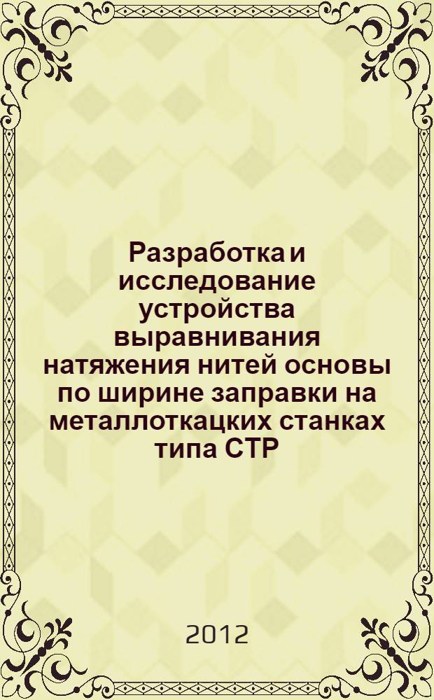 Разработка и исследование устройства выравнивания натяжения нитей основы по ширине заправки на металлоткацких станках типа СТР : автореф. дис. на соиск. учен. степ. к. т. н. : специальность 05.02.13 <Машины, агрегаты и процессы по отраслям>