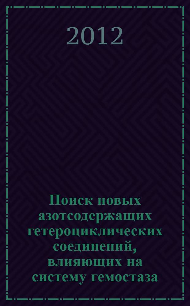 Поиск новых азотсодержащих гетероциклических соединений, влияющих на систему гемостаза : автореф. дис. на соиск. учен. степ. к. м. н. : специальность 03.01.04 <Биохимия> : специальность 14.03.06 <Фармакология, клиническая фармакология>