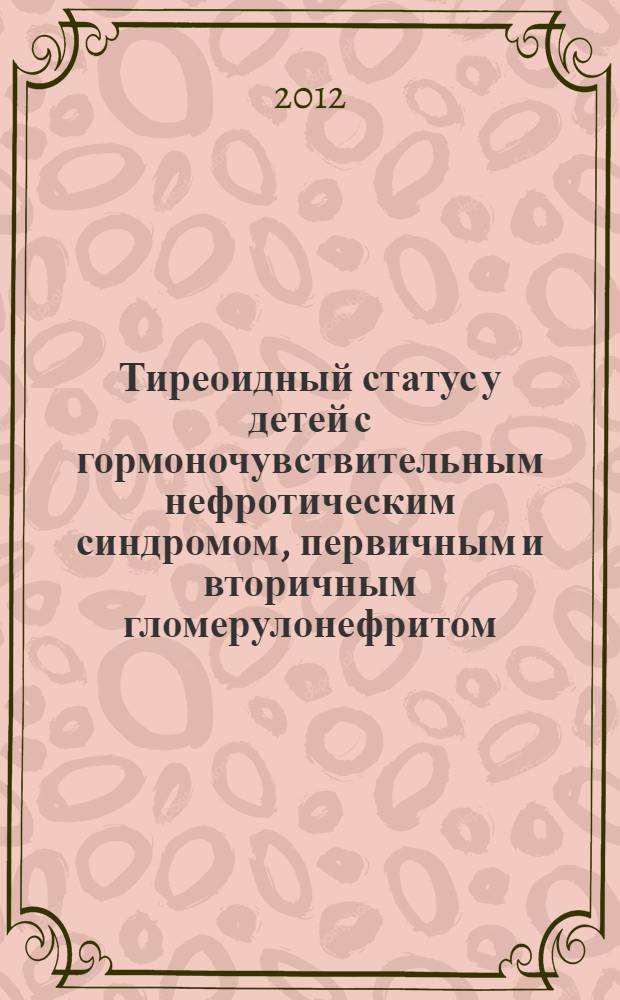 Тиреоидный статус у детей с гормоночувствительным нефротическим синдромом, первичным и вторичным гломерулонефритом : автореф. дис. на соиск. учен. степ. к. м. н. : специальность 14.01.08 <Педиатрия> : специальность 14.01.02 <Эндокринология>
