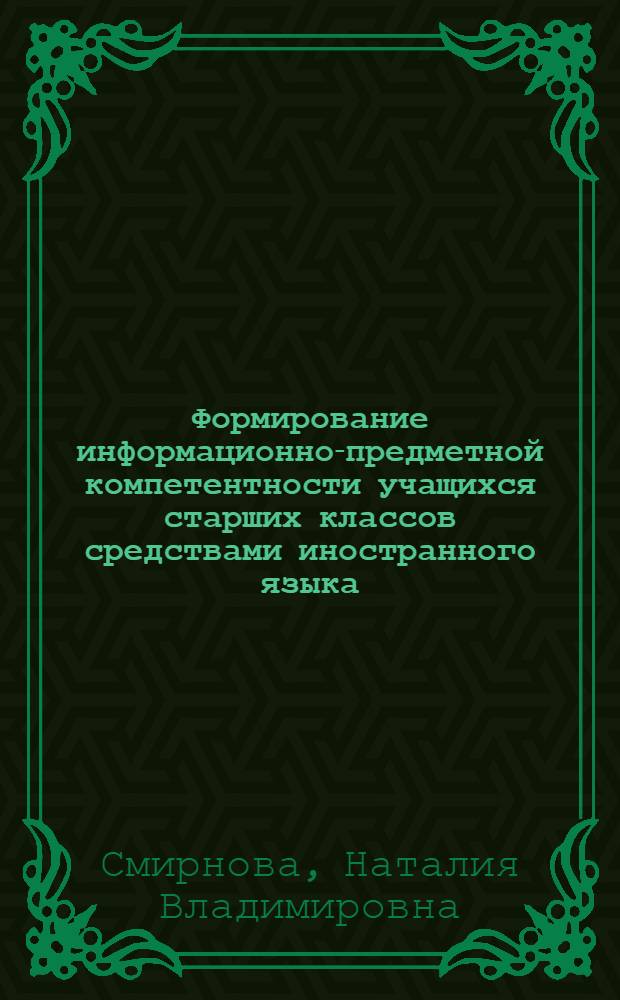 Формирование информационно-предметной компетентности учащихся старших классов средствами иностранного языка : автореф. дис. на соиск. учен. степ. к. п. н. : специальность 13.00.02 <Теория и методика обучения и воспитания по областям и уровням образования>