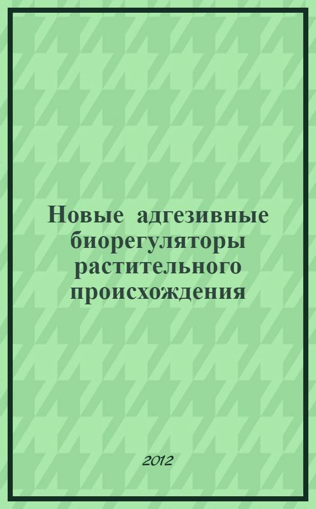 Новые адгезивные биорегуляторы растительного происхождения : автореф. дис. на соиск. учен. степ. к. б. н. : специальность 03.01.02 <Биофизика> : специальность 03.01.06 <Биотехнология в том числе, бионанотехнологии>