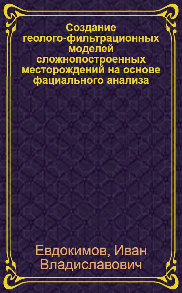 Создание геолого-фильтрационных моделей сложнопостроенных месторождений на основе фациального анализа : (на примере Аригольского месторождения) : автореф. дис. на соиск. учен. степ. к. г. м. н. : специальность 25.00.12 <Геология, поиски и разведка нефтяных и газовых месторождений>