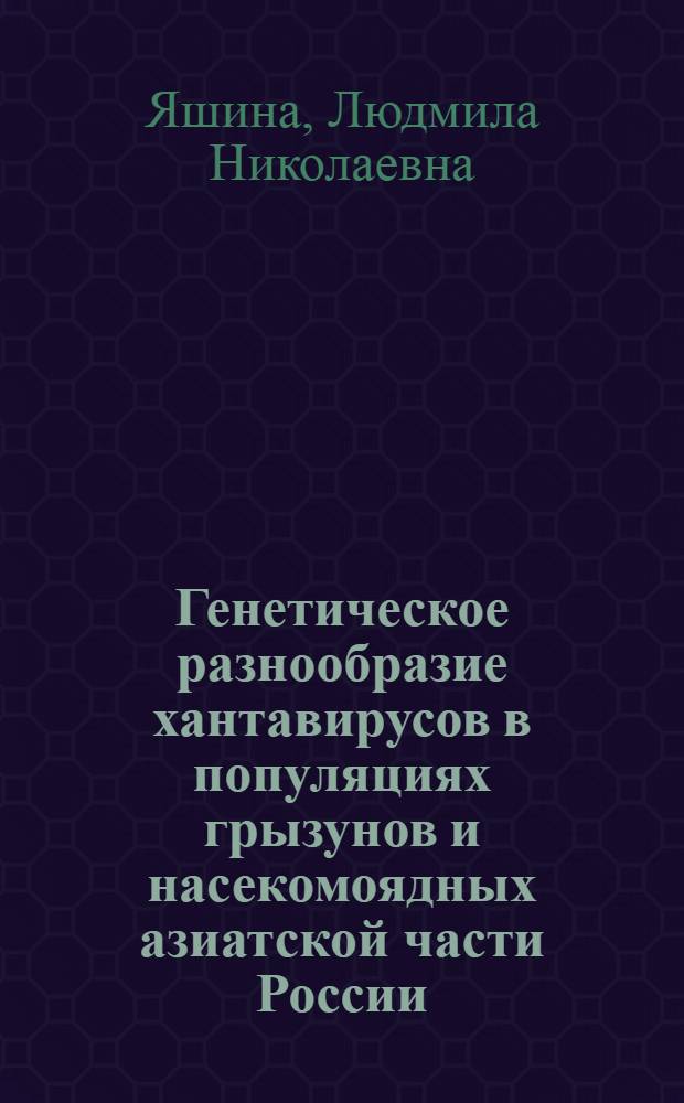 Генетическое разнообразие хантавирусов в популяциях грызунов и насекомоядных азиатской части России : автореф. дис. на соиск. учен. степ. д. б. н. : специальность 03.01.03 <Молекулярная биология>