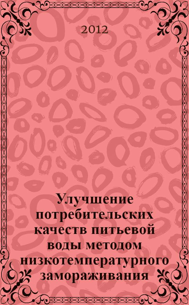 Улучшение потребительских качеств питьевой воды методом низкотемпературного замораживания : автореф. дис. на соиск. учен. степ. к. т. н. : специальность 05.04.03 <Машины и аппараты, процессы холодильной и криогенной техники, систем кондиционирования и жизнеобеспечения>