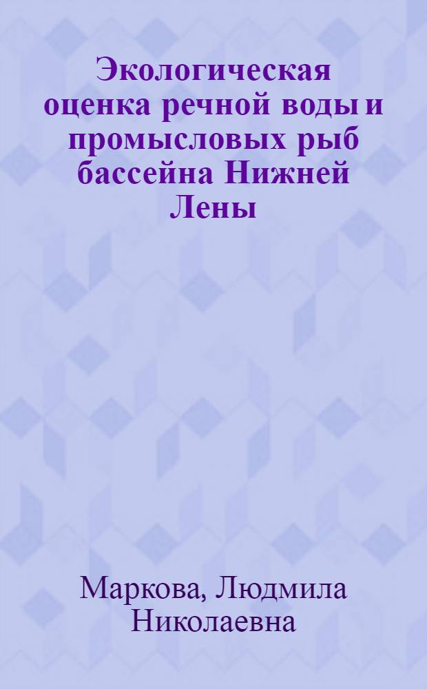 Экологическая оценка речной воды и промысловых рыб бассейна Нижней Лены : автореф. дис. на соиск. учен. степ. к. б. н. : специальность 03.02.08 <Экология по отраслям>