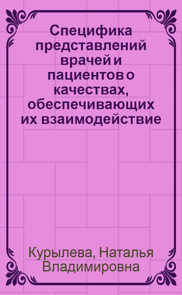 Специфика представлений врачей и пациентов о качествах, обеспечивающих их взаимодействие : автореф. дис. на соиск. учен. степ. к. психол. н. : специальность 19.00.05 <Социальная психология>