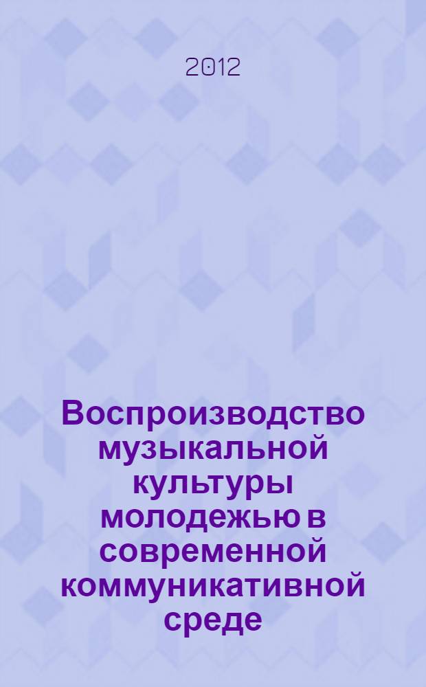 Воспроизводство музыкальной культуры молодежью в современной коммуникативной среде : автореф. дис. на соиск. учен. степ. к. социол. н. : специальность 22.00.06 <Социология культуры>