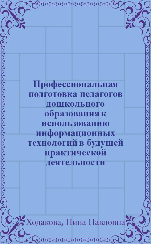 Профессиональная подготовка педагогов дошкольного образования к использованию информационных технологий в будущей практической деятельности : автореф. дис. на соиск. учен. степ. д. п. н. : специальность 13.00.08 <Теория и методика профессионального образования>