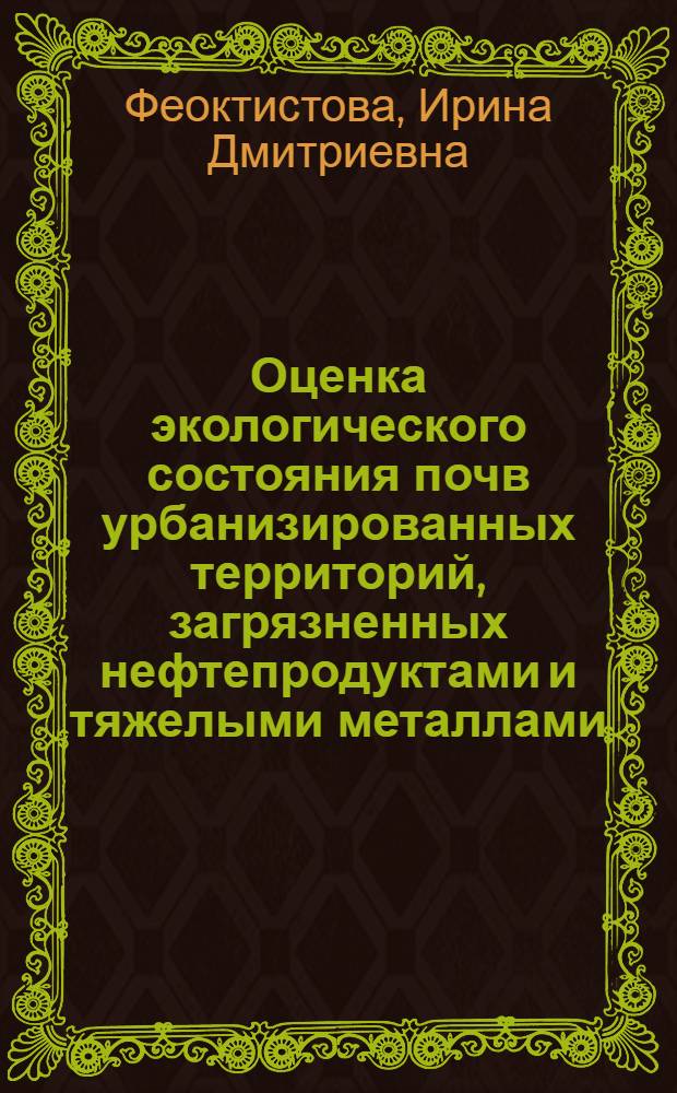 Оценка экологического состояния почв урбанизированных территорий, загрязненных нефтепродуктами и тяжелыми металлами : (на примере г. Владимира) : автореф. дис. на соиск. учен. степ. к. б. н. : специальность 03.02.08 <Экология по отраслям>