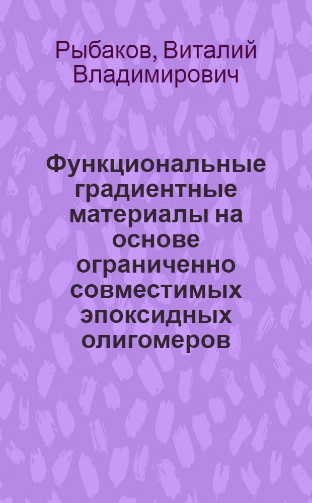 Функциональные градиентные материалы на основе ограниченно совместимых эпоксидных олигомеров : автореф. дис. на соиск. учен. степ. к. т. н. : специальность 05.17.06 <Технология и переработка полимеров и композитов>