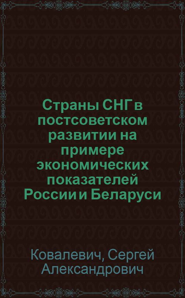 Страны СНГ в постсоветском развитии на примере экономических показателей России и Беларуси: понятия, значения, принципы и сущность : автореф. дис. на соиск. учен. степ. д. филос. : специальность 08.00.01 <Экономическая теория>