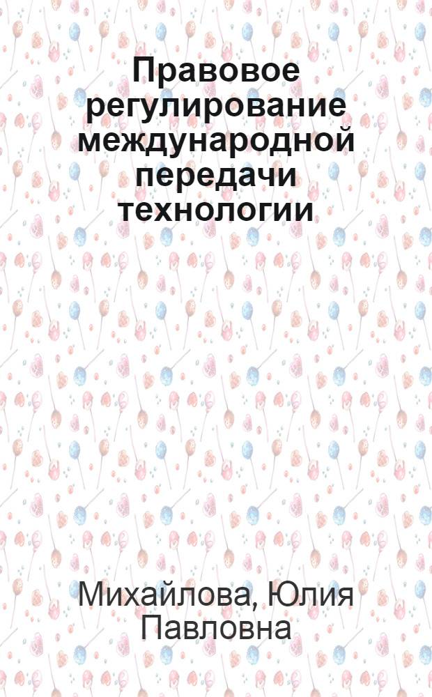 Правовое регулирование международной передачи технологии : автореф. дис. на соиск. учен. степ. к. ю. н. : специальность 12.00.03 <Гражданское право; предпринимательское право; семейное право; международное частное право>