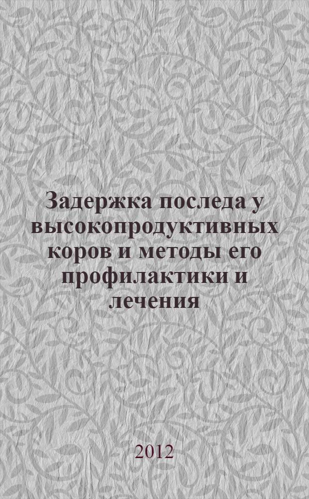 Задержка последа у высокопродуктивных коров и методы его профилактики и лечения : автореф. дис. на соиск. учен. степ. к. вет. н. : специальность 06.02.06 <Ветеринарное акушерство и биотехника репродукции животных>