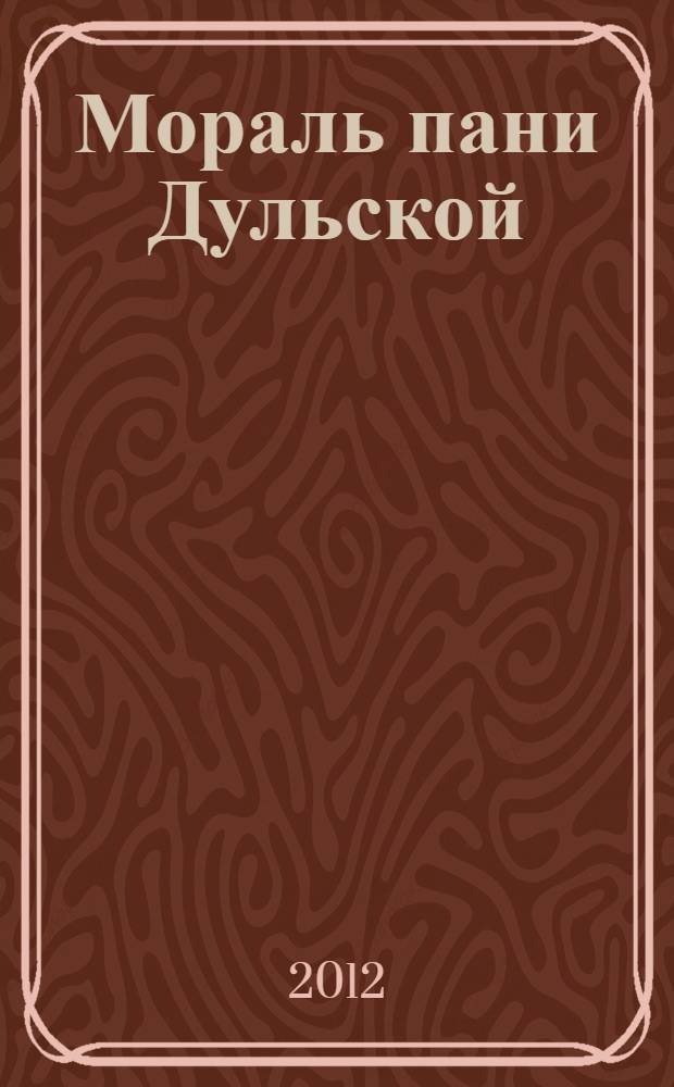 Мораль пани Дульской : по пьесе Габриэли Запольской : курсовой спектакль студентов выпускного курса кафедры режиссуры и мастерства актера