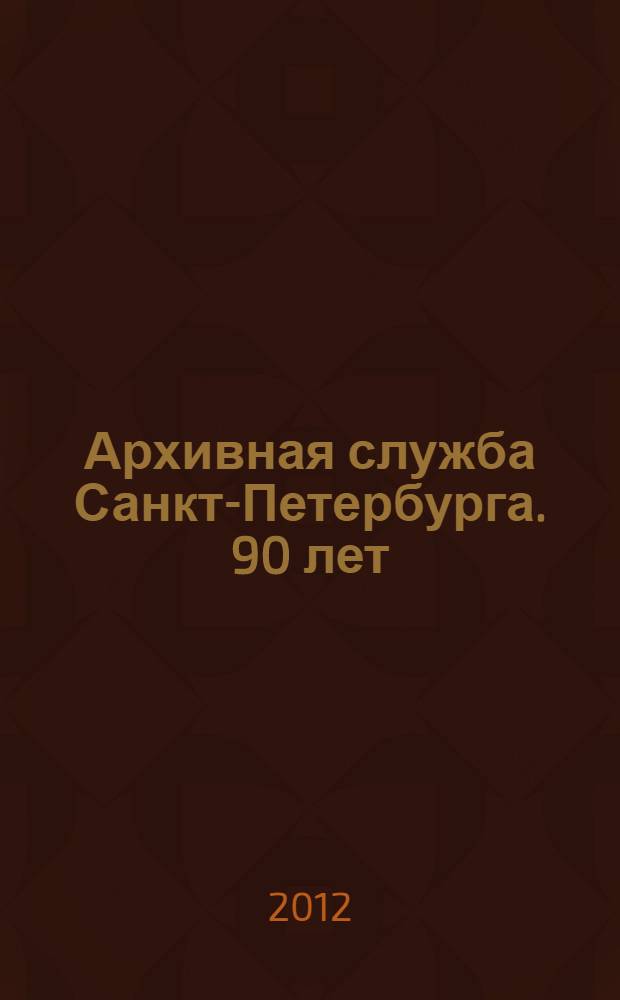 Архивная служба Санкт-Петербурга. 90 лет : сборник