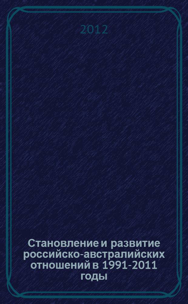 Становление и развитие российско-австралийских отношений в 1991-2011 годы : автореф. дис. на соиск. учен. степ. к. ист. н. : специальность 07.00.02 <Отечественная история>
