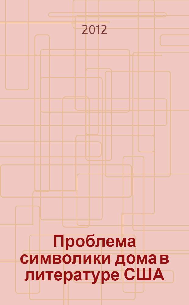 Проблема символики дома в литературе США : (от эпохи романтизма до середины XX века) : автореф. дис. на соиск. учен. степ. к. филол. н. : специальность 10.01.03 <Литература народов стран зарубежья с указанием конкретной литературы>