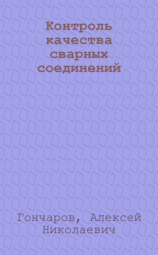 Контроль качества сварных соединений : курс лекций : для студентов специальностей 150100.68 "Теоретические основы процессов сварки" и 150100.62 "Металлургия"