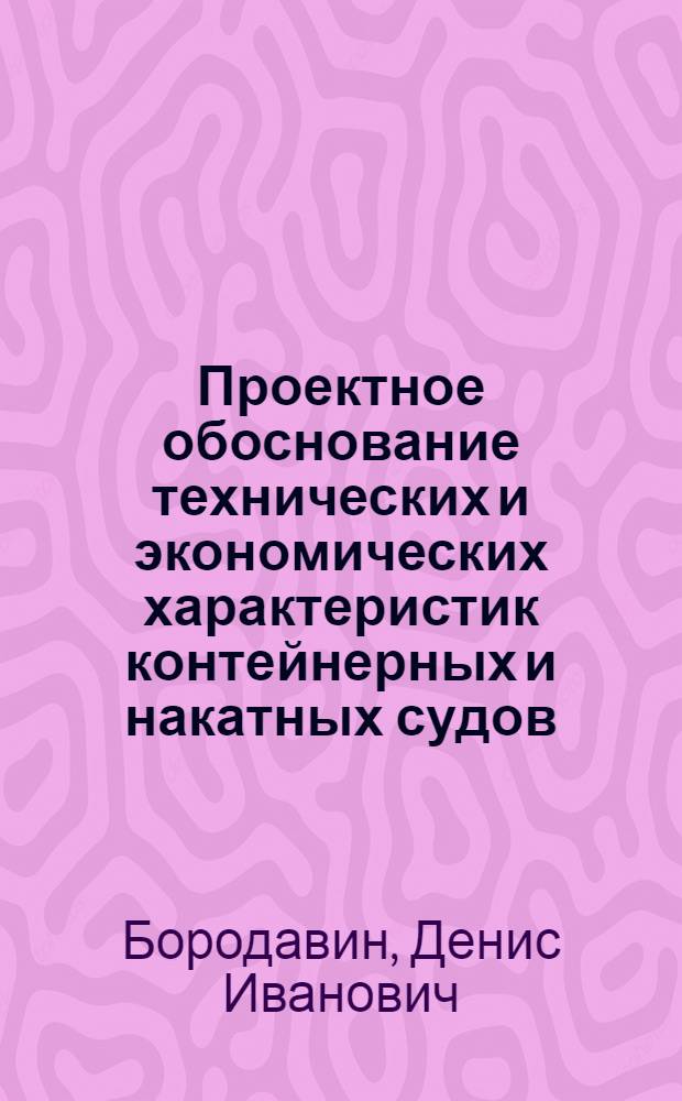 Проектное обоснование технических и экономических характеристик контейнерных и накатных судов : автореф. дис. на соиск. учен. степ. к. т. н. : специальность 05.08.03 <Проектирование и конструкция судов>