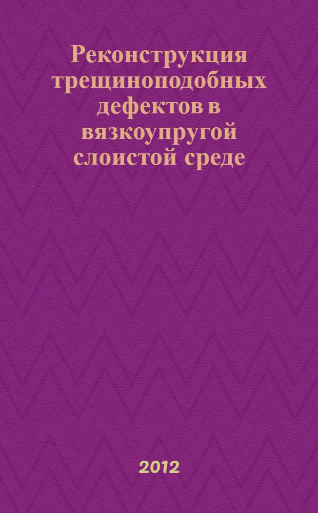 Реконструкция трещиноподобных дефектов в вязкоупругой слоистой среде : автореф. дис. на соиск. учен. степ. к. ф.-м. н. : специальность 01.02.04 <Механика деформируемого твердого тела>