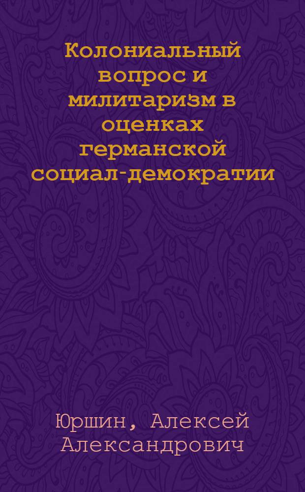 Колониальный вопрос и милитаризм в оценках германской социал-демократии (1890-1914 гг.) : автореф. дис. на соиск. учен. степ. к. ист. н. : специальность 07.00.03 <Всеобщая история соответствующего периода>