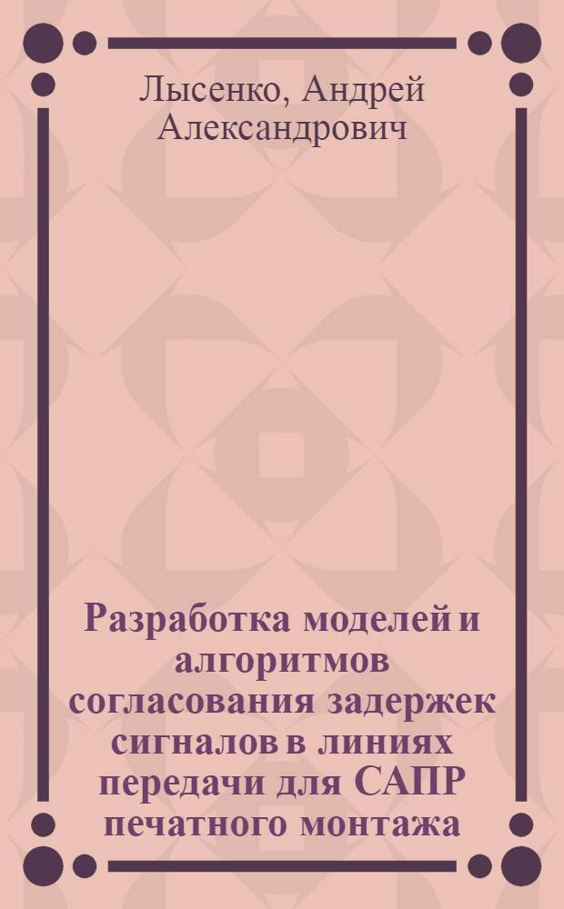 Разработка моделей и алгоритмов согласования задержек сигналов в линиях передачи для САПР печатного монтажа : автореф. дис. на соиск. учен. степ. к. т. н. : специальность 05.13.12 <Системы автоматизации проектирования по отраслям>