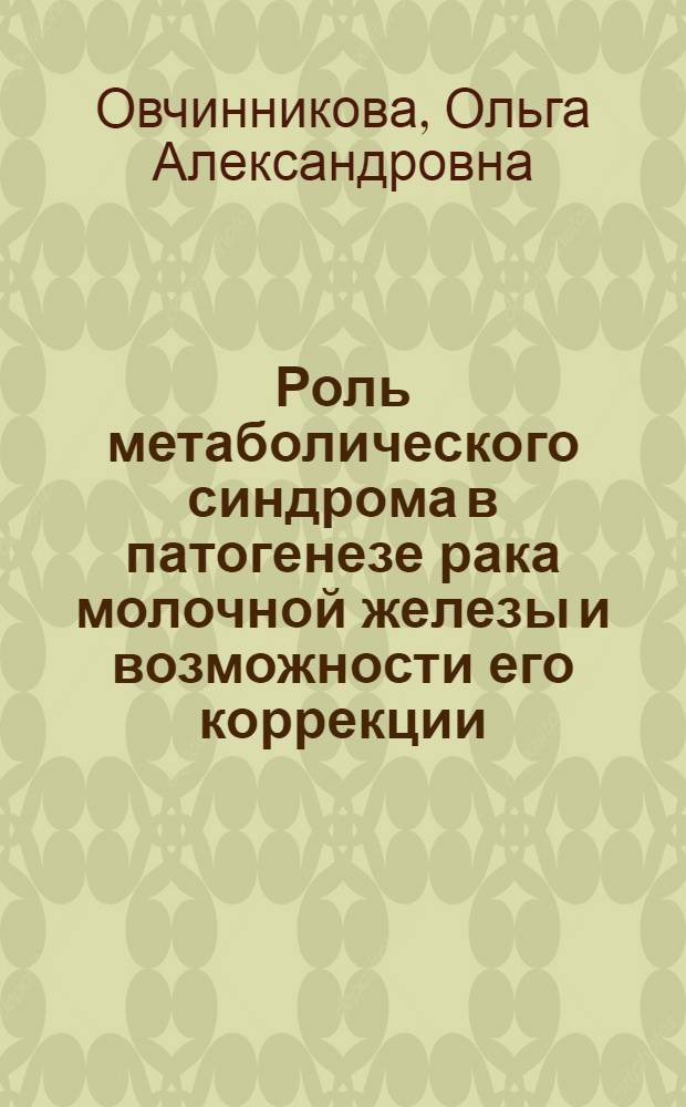 Роль метаболического синдрома в патогенезе рака молочной железы и возможности его коррекции : автореф. дис. на соиск. учен. степ. к. м. н. : специальность 14.01.12 <Онкология>