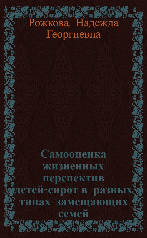 Самооценка жизненных перспектив детей-сирот в разных типах замещающих семей : автореф. дис. на соиск. учен. степ. к. психол. н. : специальность 19.00.07 <Педагогическая психология>