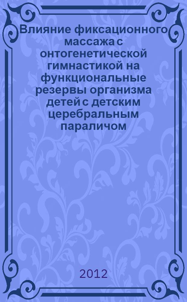 Влияние фиксационного массажа с онтогенетической гимнастикой на функциональные резервы организма детей с детским церебральным параличом : автореф. дис. на соиск. учен. степ. к. б. н. : специальность 14.03.11 <Восстановительная медицина, спортивная медицина, курортология и физиотерапия>