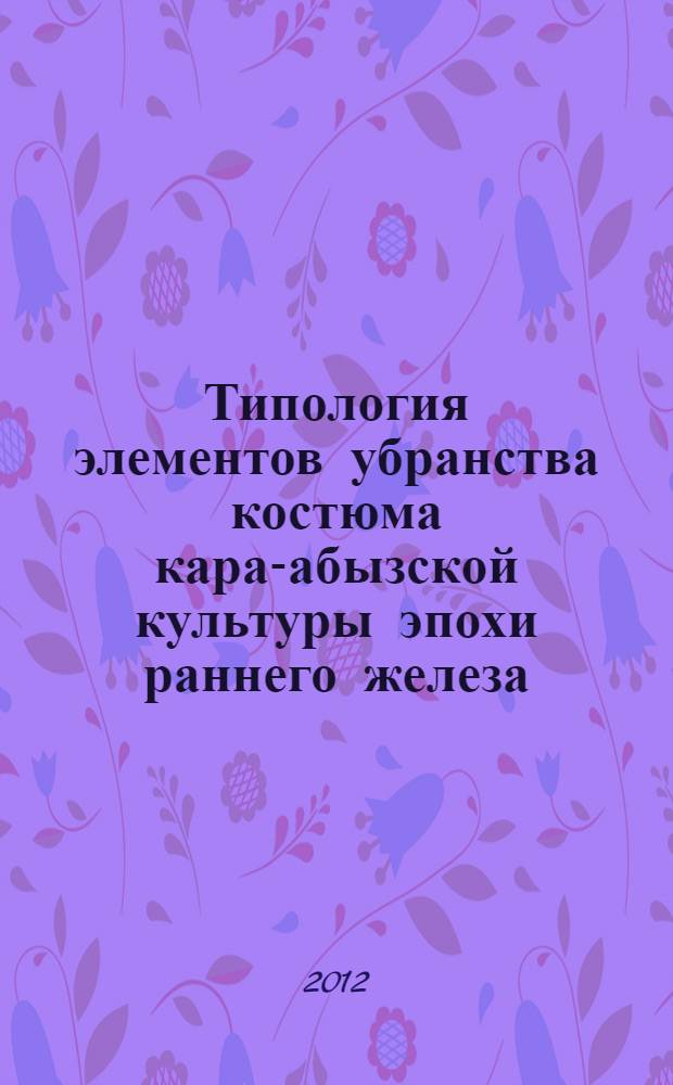 Типология элементов убранства костюма кара-абызской культуры эпохи раннего железа (IV в. до н. э. - IV в. н. э.) : автореф. дис. на соиск. учен. степ. к. ист. н. : специальность 07.00.06 <Археология>