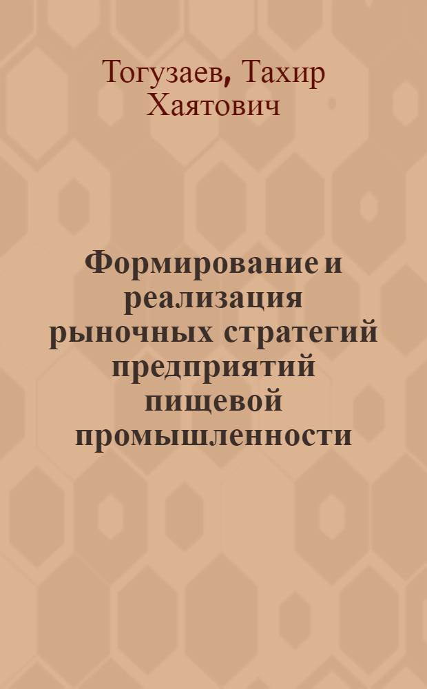 Формирование и реализация рыночных стратегий предприятий пищевой промышленности: теория и методология : автореф. дис. на соиск. учен. степ. д. э. н. : специальность 08.00.05 <Экономика и управление народным хозяйством по отраслям и сферам деятельности>