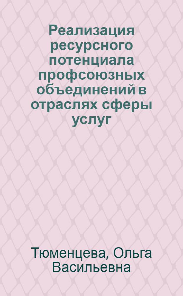Реализация ресурсного потенциала профсоюзных объединений в отраслях сферы услуг : автореф. дис. на соиск. учен. степ. к. э. н. : специальность 08.00.05 <Экономика и управление народным хозяйством по отраслям и сферам деятельности>
