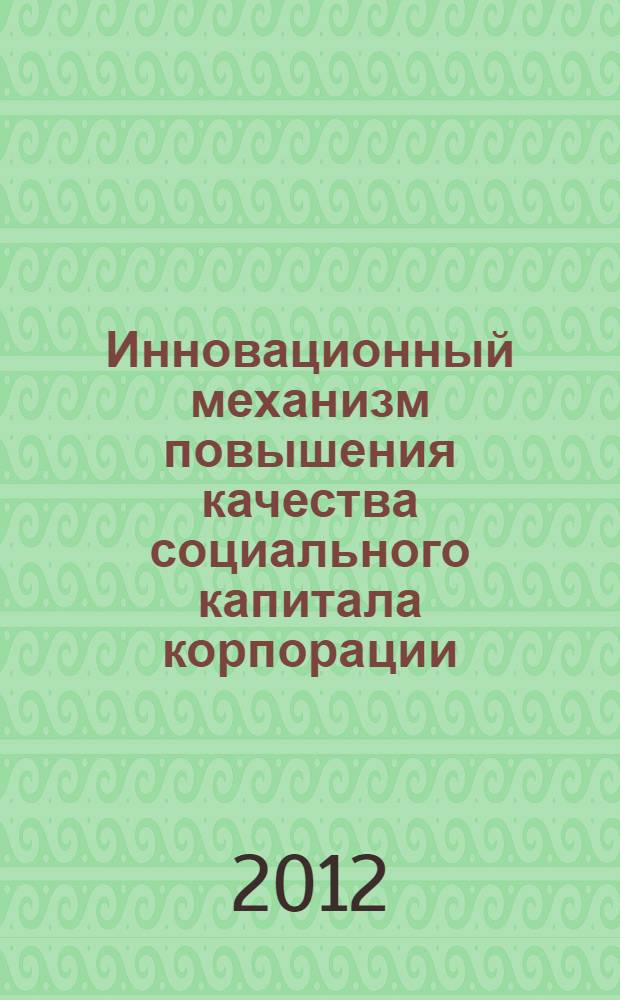 Инновационный механизм повышения качества социального капитала корпорации : автореф. дис. на соиск. учен. степ. д. э. н. : специальность 08.00.05 <Экономика и управление народным хозяйством по отраслям и сферам деятельности>