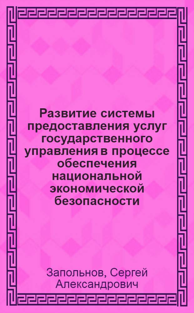 Развитие системы предоставления услуг государственного управления в процессе обеспечения национальной экономической безопасности : автореф. дис. на соиск. учен. степ. к. э. н. : специальность 08.00.05 <Экономика и управление народным хозяйством по отраслям и сферам деятельности>