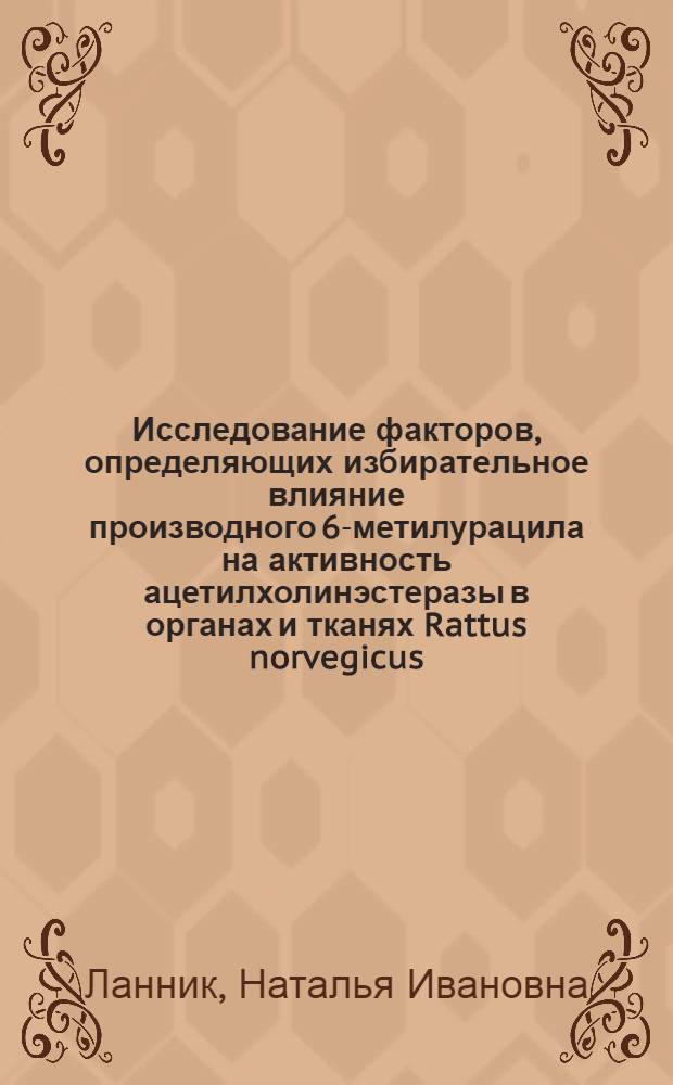Исследование факторов, определяющих избирательное влияние производного 6-метилурацила на активность ацетилхолинэстеразы в органах и тканях Rattus norvegicus : автореф. дис. на соиск. учен. степ. к. б. н. : специальность 03.01.04 <Биохимия>