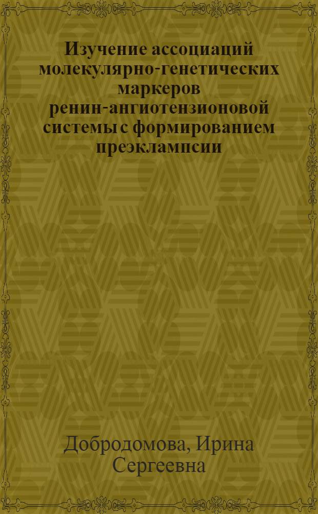 Изучение ассоциаций молекулярно-генетических маркеров ренин-ангиотензионовой системы с формированием преэклампсии : автореф. дис. на соиск. учен. степ. к. м. н. : специальность 03.02.07 <Генетика>