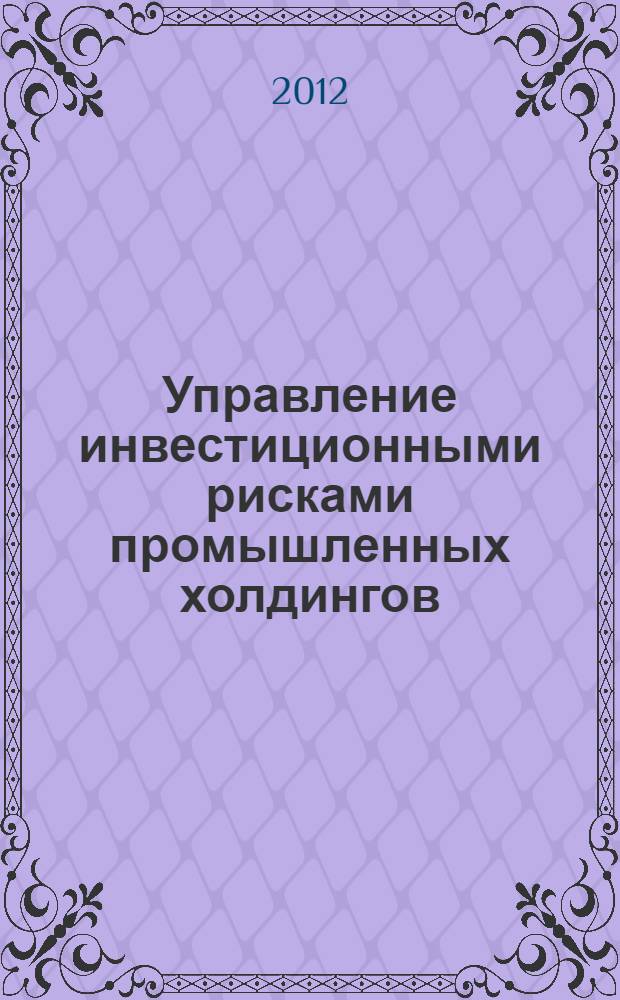 Управление инвестиционными рисками промышленных холдингов : автореф. дис. на соиск. учен. степ. к. э. н. : специальность 08.00.05 <Экономика и управление народным хозяйством по отраслям и сферам деятельности>