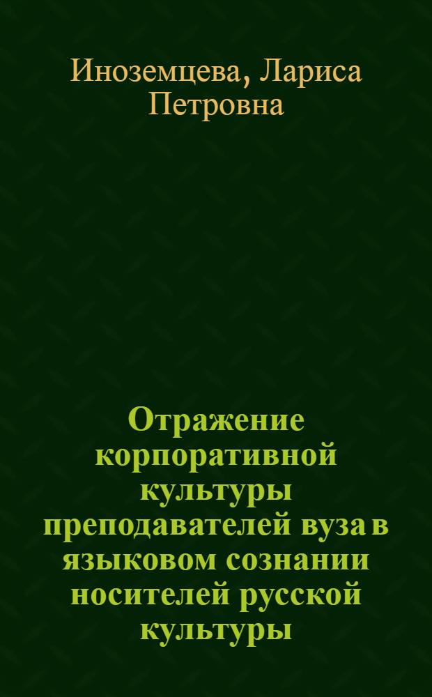 Отражение корпоративной культуры преподавателей вуза в языковом сознании носителей русской культуры : автореф. дис. на соиск. учен. степ. к. филол. н. : специальность 10.02.19 <Теория языка>