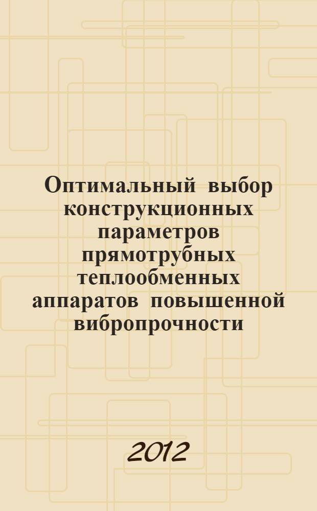 Оптимальный выбор конструкционных параметров прямотрубных теплообменных аппаратов повышенной вибропрочности : автореф. дис. на соиск. учен. степ. к. т. н. : специальность 01.02.06 &lt;Динамика, прочность машин, приборов и аппаратуры&gt;