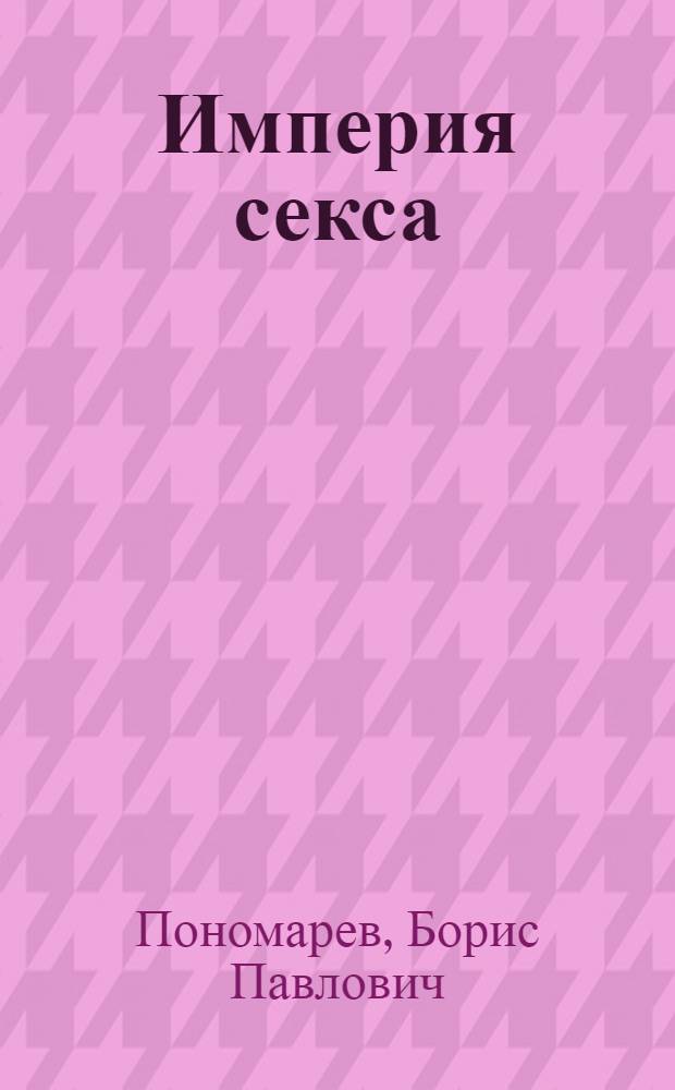 Империя секса : (ироничный, эротико-мистический, немного политический детектив)