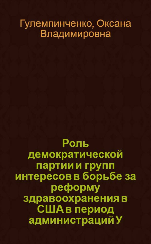 Роль демократической партии и групп интересов в борьбе за реформу здравоохранения в США в период администраций У. Клинтона и Б. Обамы : автореф. дис. на соиск. учен. степ. к. ист. н. : специальность 07.00.03 <Всеобщая история соответствующего периода>