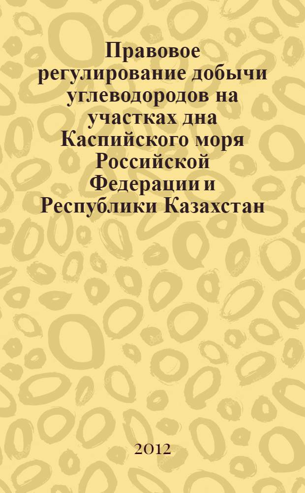 Правовое регулирование добычи углеводородов на участках дна Каспийского моря Российской Федерации и Республики Казахстан : автореф. дис. на соиск. учен. степ. к. ю. н. : специальность 12.00.06 <Природоресурсное право; аграрное право; экологическое право>