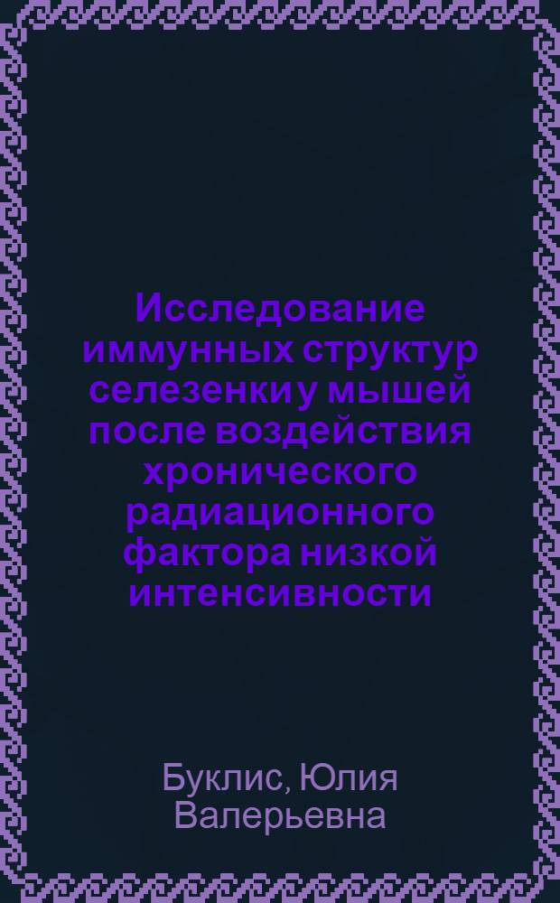 Исследование иммунных структур селезенки у мышей после воздействия хронического радиационного фактора низкой интенсивности : (экспериментально-морфологическое исследование) : автореф. дис. на соиск. учен. степ. к. м. н. : специальность 14.03.01 <Анатомия человека>