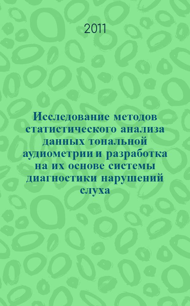 Исследование методов статистического анализа данных тональной аудиометрии и разработка на их основе системы диагностики нарушений слуха : автореф. дис. на соиск. учен. степ. к. т. н. : специальность 05.11.17 <Приборы, системы и изделия медицинского назначения>