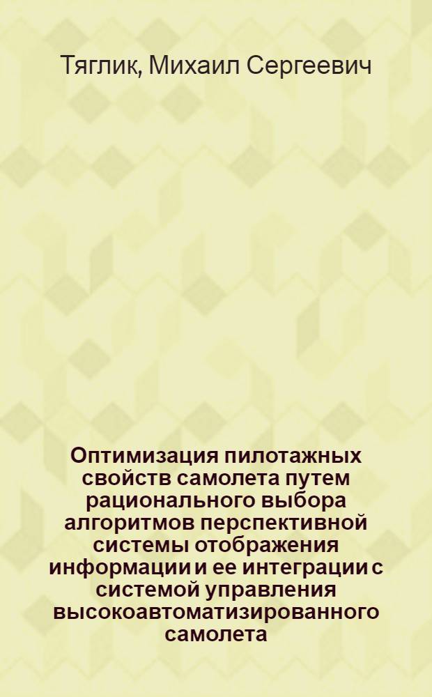 Оптимизация пилотажных свойств самолета путем рационального выбора алгоритмов перспективной системы отображения информации и ее интеграции с системой управления высокоавтоматизированного самолета : автореф. дис. на соиск. учен. степ. к. т. н. : специальность 05.07.09 <Динамика, баллистика, управление движением летательных аппаратов>